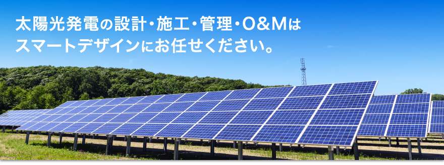 太陽光発電の設計・施工・監理・O&Mはスマートデザインにお任せください。